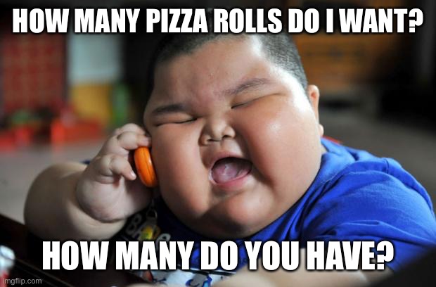 Asian kid |  HOW MANY PIZZA ROLLS DO I WANT? HOW MANY DO YOU HAVE? | image tagged in fat asian kid | made w/ Imgflip meme maker