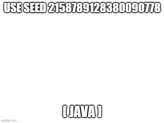 its cool | USE SEED 2158789128380090778; [ JAVA ] | image tagged in blank white template,seeds | made w/ Imgflip meme maker