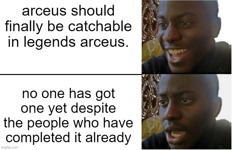 i hold out hope because of the legend plate | arceus should finally be catchable in legends arceus. no one has got one yet despite the people who have completed it already | image tagged in disappointed black guy | made w/ Imgflip meme maker