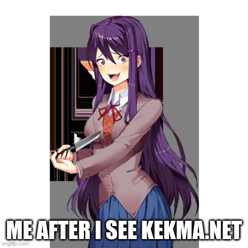 dont google it guys | ME AFTER I SEE KEKMA.NET | image tagged in yuri and knife | made w/ Imgflip meme maker