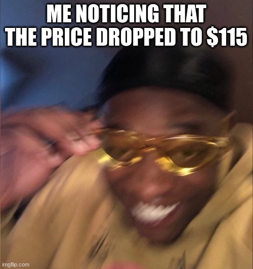 yellow glass guy | ME NOTICING THAT THE PRICE DROPPED TO $115 | image tagged in yellow glass guy | made w/ Imgflip meme maker