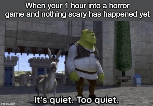 No title needed | When your 1 hour into a horror game and nothing scary has happened yet | image tagged in it s quiet too quiet shrek,memes,quiet | made w/ Imgflip meme maker