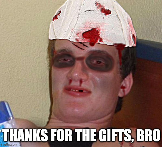 Beat Up 10 Guy | THANKS FOR THE GIFTS, BRO | image tagged in beat up 10 guy | made w/ Imgflip meme maker