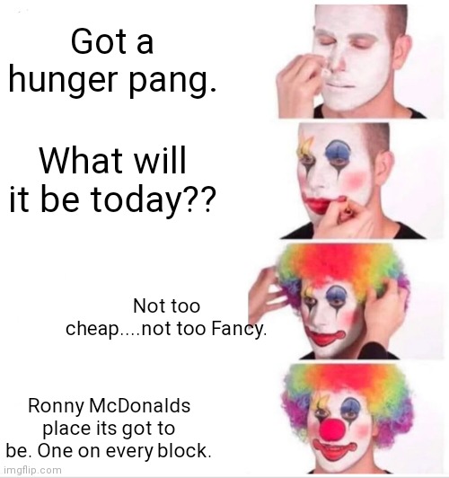 Clowning around | Got a hunger pang. What will it be today?? Not too cheap....not too Fancy. Ronny McDonalds place its got to be. One on every block. | image tagged in memes,clown applying makeup | made w/ Imgflip meme maker