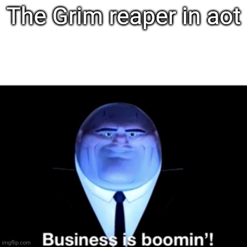 E | The Grim reaper in aot | image tagged in kingpin business is boomin',shingeki no kyojin,shingeki no sunday | made w/ Imgflip meme maker