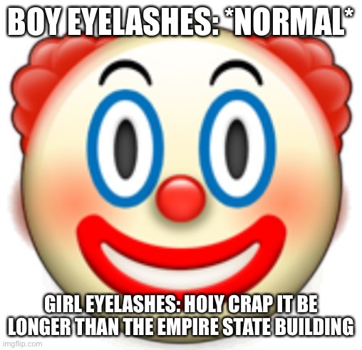 Clown | BOY EYELASHES: *NORMAL*; GIRL EYELASHES: HOLY CRAP IT BE LONGER THAN THE EMPIRE STATE BUILDING | image tagged in clown | made w/ Imgflip meme maker