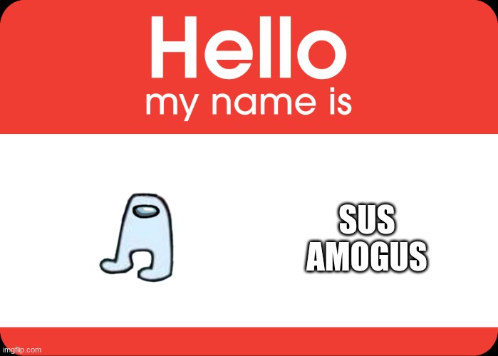 sus | SUS AMOGUS | image tagged in hello my name is | made w/ Imgflip meme maker