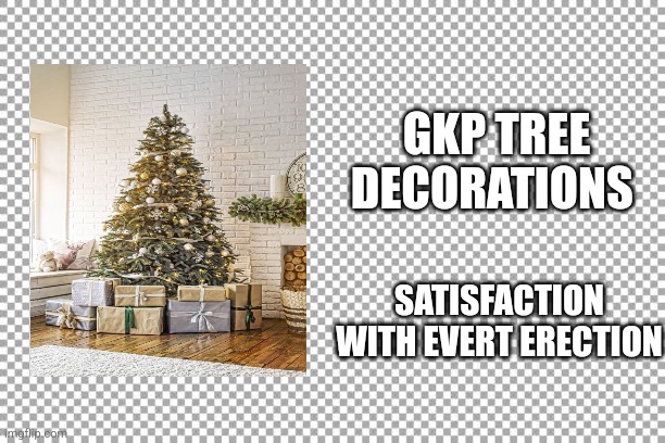 Gkp | GKP TREE DECORATIONS; SATISFACTION WITH EVERT ERECTION | image tagged in free | made w/ Imgflip meme maker