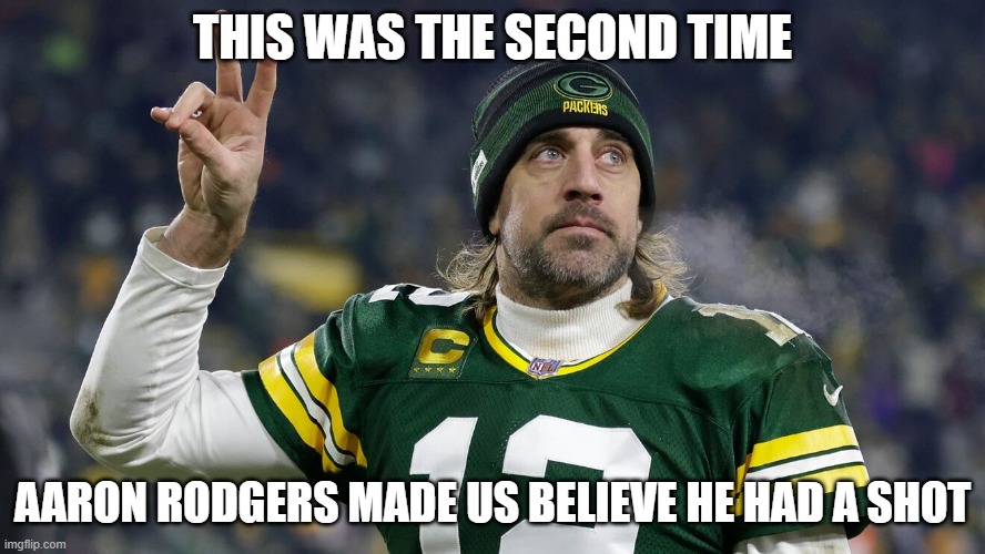Aaron Rodgers Fail | THIS WAS THE SECOND TIME; AARON RODGERS MADE US BELIEVE HE HAD A SHOT | image tagged in aaron rodgers,green bay,packers,covidiots,conspiracy theorist | made w/ Imgflip meme maker