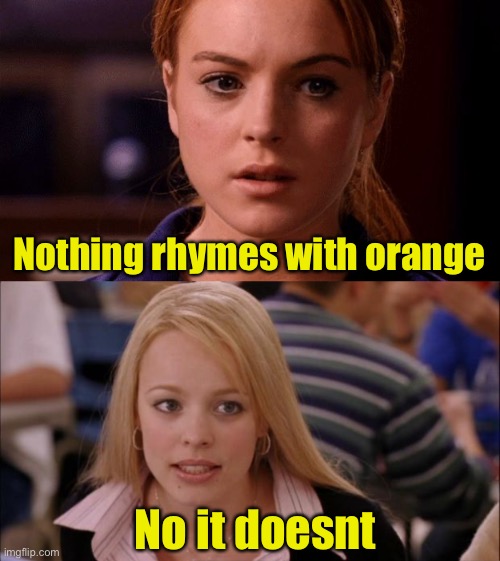Nothing rhymes with orange | Nothing rhymes with orange; No it doesnt | image tagged in limit does not exist mean girls,memes,its not going to happen,orange | made w/ Imgflip meme maker