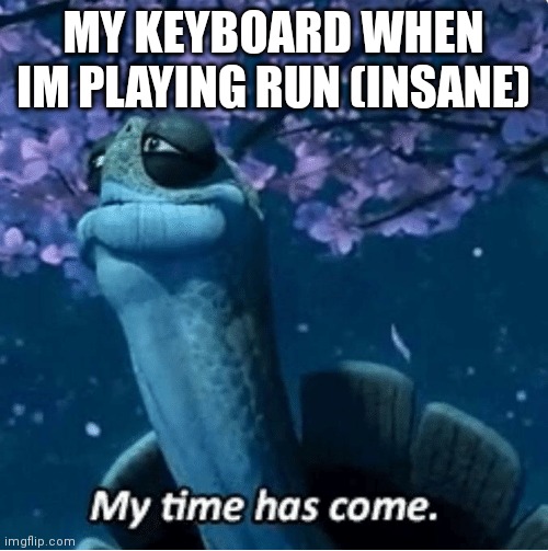 ;-; | MY KEYBOARD WHEN IM PLAYING RUN (INSANE) | image tagged in my time has come,fnf | made w/ Imgflip meme maker