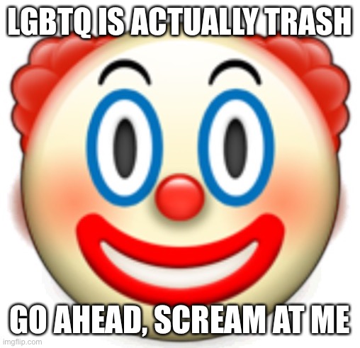 Clown | LGBTQ IS ACTUALLY TRASH; GO AHEAD, SCREAM AT ME | image tagged in clown | made w/ Imgflip meme maker