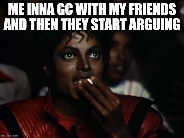 Michael Jackson Popcorn |  ME INNA GC WITH MY FRIENDS AND THEN THEY START ARGUING | image tagged in memes,michael jackson popcorn | made w/ Imgflip meme maker