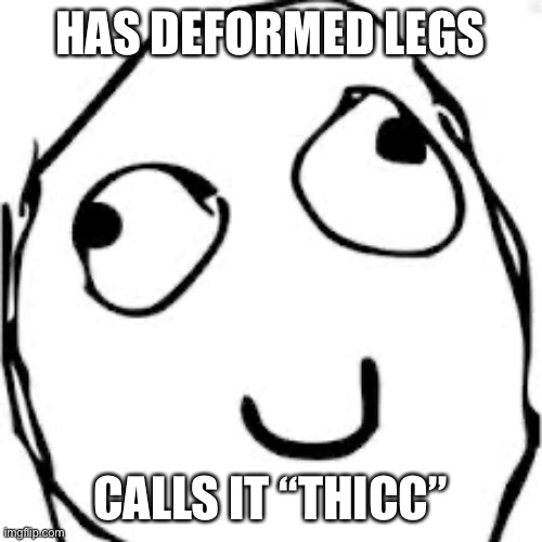 Derp | HAS DEFORMED LEGS; CALLS IT “THICC” | image tagged in memes,derp | made w/ Imgflip meme maker