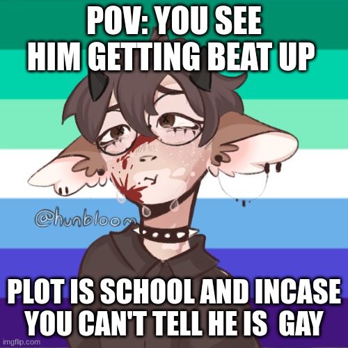 2nd rp today- TW: Blood | POV: YOU SEE HIM GETTING BEAT UP; PLOT IS SCHOOL AND INCASE YOU CAN'T TELL HE IS  GAY | made w/ Imgflip meme maker