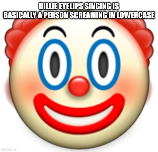 Clown | BILLIE EYELIPS SINGING IS BASICALLY A PERSON SCREAMING IN LOWERCASE | image tagged in clown | made w/ Imgflip meme maker