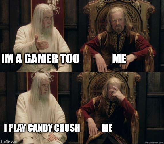 Gandalf and Theoden facepalm | IM A GAMER TOO               ME; I PLAY CANDY CRUSH             ME | image tagged in gandalf and theoden facepalm | made w/ Imgflip meme maker