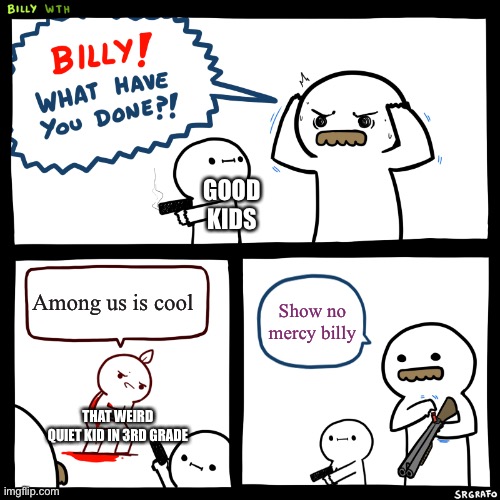 Trueness | GOOD KIDS; Among us is cool; Show no mercy billy; THAT WEIRD QUIET KID IN 3RD GRADE | image tagged in billy what have you done | made w/ Imgflip meme maker