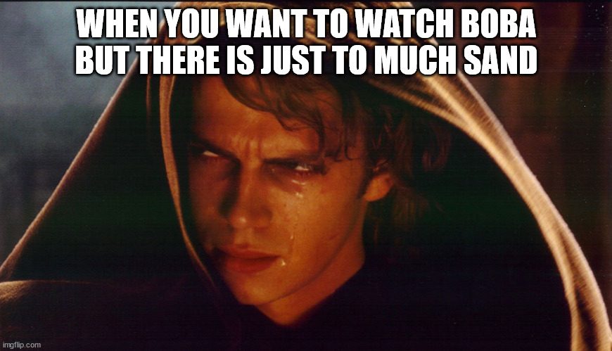 Anakin crying | WHEN YOU WANT TO WATCH BOBA BUT THERE IS JUST TO MUCH SAND | image tagged in anakin crying | made w/ Imgflip meme maker