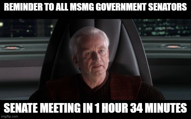 I am the Senate | REMINDER TO ALL MSMG GOVERNMENT SENATORS; SENATE MEETING IN 1 HOUR 34 MINUTES | image tagged in i am the senate | made w/ Imgflip meme maker