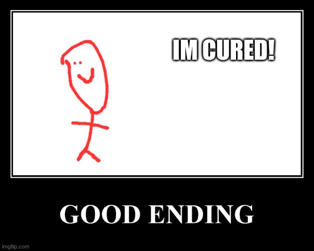 The Good Ending | IM CURED! | image tagged in the good ending | made w/ Imgflip meme maker
