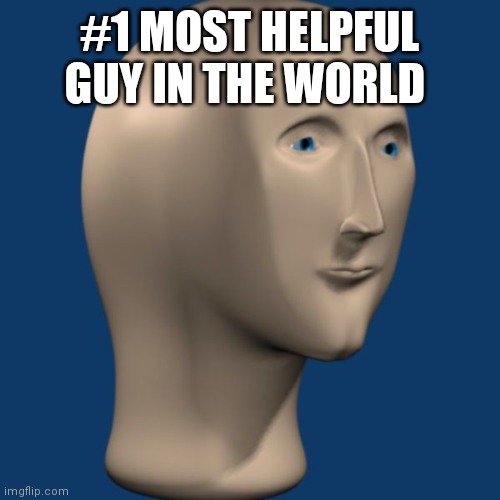meme man | #1 MOST HELPFUL GUY IN THE WORLD | image tagged in meme man | made w/ Imgflip meme maker