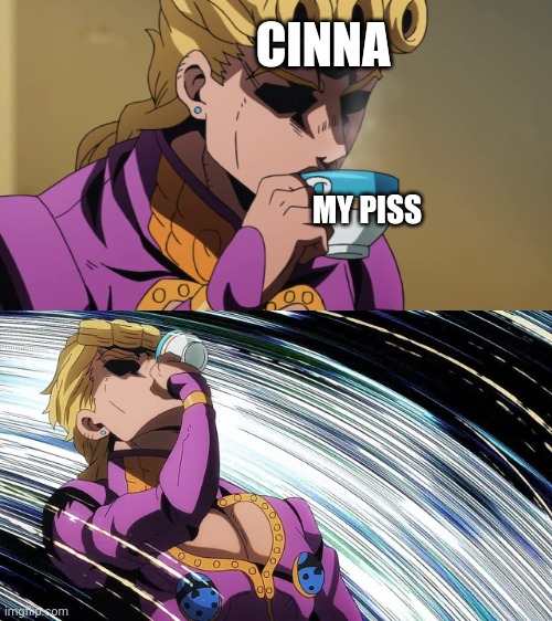 Giorno Sips Tea | CINNA; MY PISS | image tagged in giorno sips tea | made w/ Imgflip meme maker