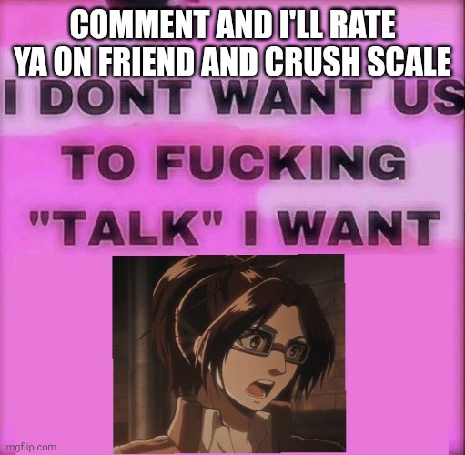 I don't want to talk | COMMENT AND I'LL RATE YA ON FRIEND AND CRUSH SCALE | image tagged in i don't want to talk | made w/ Imgflip meme maker
