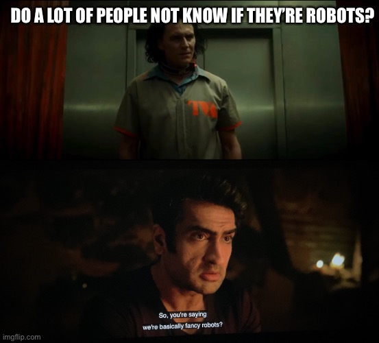 The result of me watching Loki after Eternals: | DO A LOT OF PEOPLE NOT KNOW IF THEY’RE ROBOTS? | image tagged in loki,marvel,eternals,kingo,robots | made w/ Imgflip meme maker