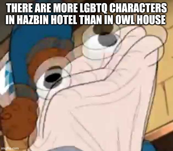 *sock Dipper intensifies* | THERE ARE MORE LGBTQ CHARACTERS IN HAZBIN HOTEL THAN IN OWL HOUSE | image tagged in sock dipper intensifies | made w/ Imgflip meme maker