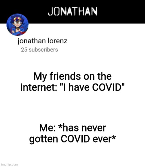 jonathan lorenz temp 4 | My friends on the internet: "I have COVID"; Me: *has never gotten COVID ever* | image tagged in jonathan lorenz temp 4 | made w/ Imgflip meme maker