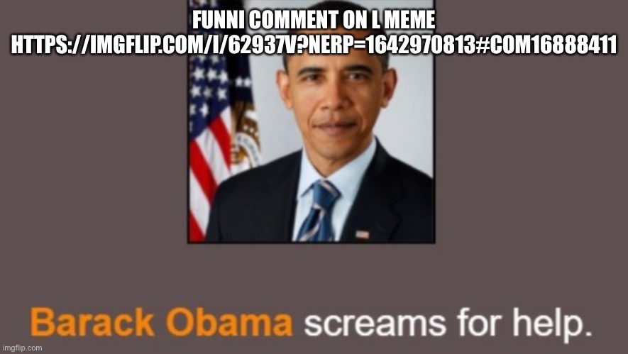 Barack Obama screams for help. | FUNNI COMMENT ON L MEME
HTTPS://IMGFLIP.COM/I/62937V?NERP=1642970813#COM16888411 | image tagged in barack obama screams for help | made w/ Imgflip meme maker