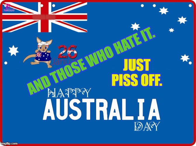 Australia Day, Hate, Self Gratification by Proxy | YARRA MAN; JUST PISS OFF. AND THOSE WHO HATE IT. | image tagged in australia day haters,sgbp,left wing hate,aboriginals | made w/ Imgflip meme maker