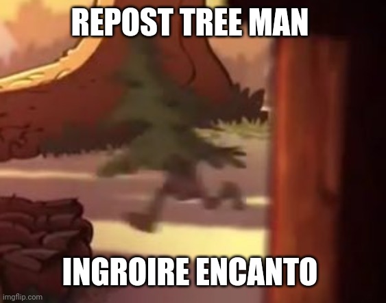 Tree man | REPOST TREE MAN; INGROIRE ENCANTO | image tagged in tree man | made w/ Imgflip meme maker