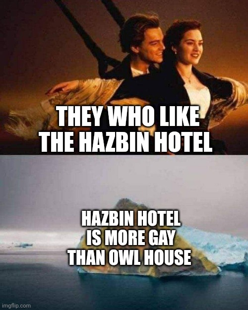 Titanic About To Crash Iceberg. | THEY WHO LIKE THE HAZBIN HOTEL; HAZBIN HOTEL IS MORE GAY THAN OWL HOUSE | image tagged in titanic about to crash iceberg | made w/ Imgflip meme maker