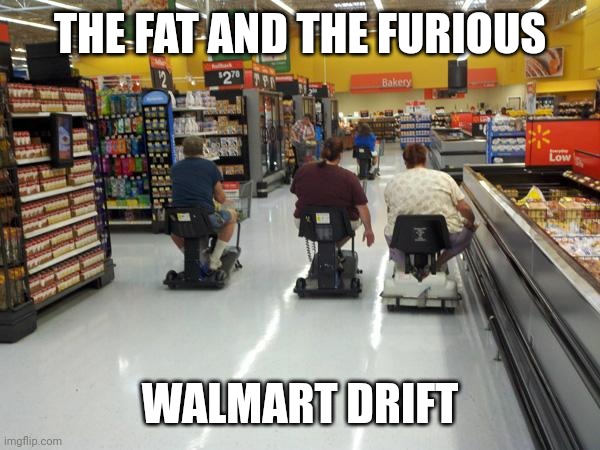Feeling that drift music | THE FAT AND THE FURIOUS; WALMART DRIFT | image tagged in walmart racing,tokyo,fast and furious,people of walmart,walmart,overweight | made w/ Imgflip meme maker