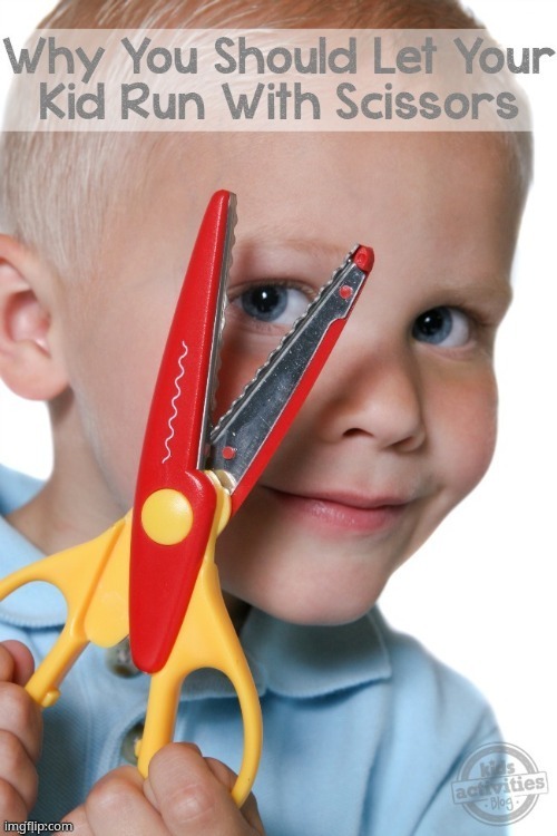 why you should let your kid run with Scissors | image tagged in why you should let your kid run with scissors | made w/ Imgflip meme maker