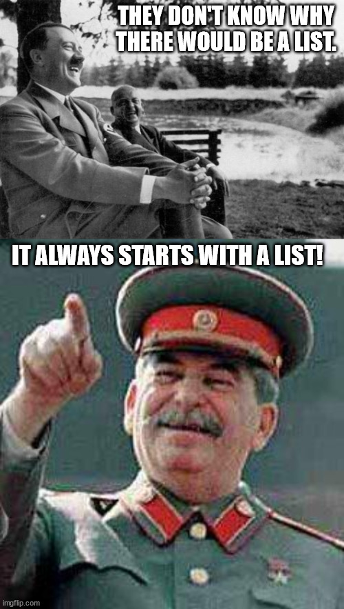 THEY DON'T KNOW WHY THERE WOULD BE A LIST. IT ALWAYS STARTS WITH A LIST! | image tagged in adolf hitler laughing,stalin says | made w/ Imgflip meme maker