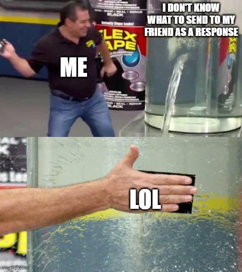 When I Don't Know What to Say | I DON'T KNOW WHAT TO SEND TO MY FRIEND AS A RESPONSE; ME; LOL | image tagged in flex tape | made w/ Imgflip meme maker