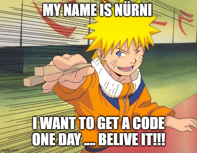 Naruto Chopsticks | MY NAME IS NÜRNI; I WANT TO GET A CODE ONE DAY .... BELIVE IT!!! | image tagged in naruto chopsticks | made w/ Imgflip meme maker