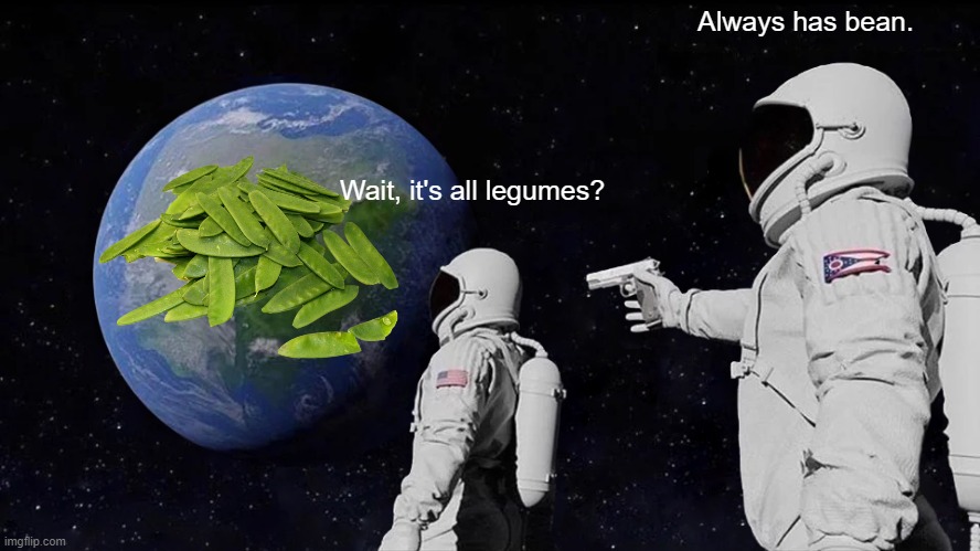 Always Has Been | Always has bean. Wait, it's all legumes? | image tagged in memes,always has been | made w/ Imgflip meme maker
