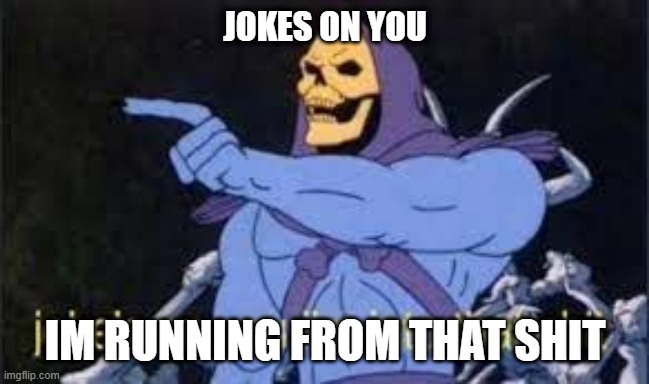Skeletor | JOKES ON YOU; IM RUNNING FROM THAT SHIT | image tagged in jokes on you im into that shit | made w/ Imgflip meme maker