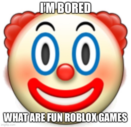 Clown | I’M BORED; WHAT ARE FUN ROBLOX GAMES | image tagged in clown | made w/ Imgflip meme maker