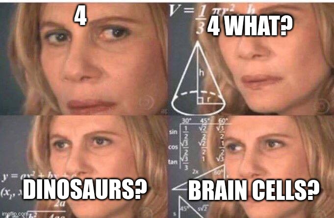 Math lady/Confused lady | 4; 4 WHAT? DINOSAURS? BRAIN CELLS? | image tagged in math lady/confused lady | made w/ Imgflip meme maker