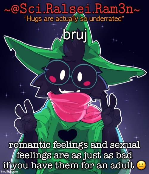 Ram3n Template | bruj; romantic feelings and sexual feelings are as just as bad if you have them for an adult 😐 | image tagged in ram3n template | made w/ Imgflip meme maker