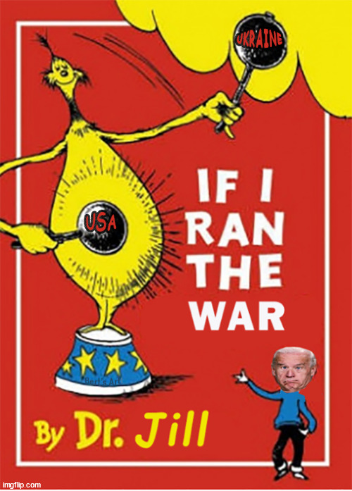 If I Ran the War, by Dr Jill. Ukraine's border is worth more than the USA's. American lives will be lost for ZERO. | image tagged in meme,war,ukraine | made w/ Imgflip meme maker