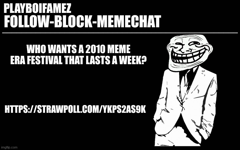 https://strawpoll.com/ykps2as9k | WHO WANTS A 2010 MEME ERA FESTIVAL THAT LASTS A WEEK? HTTPS://STRAWPOLL.COM/YKPS2AS9K | image tagged in trollers font | made w/ Imgflip meme maker