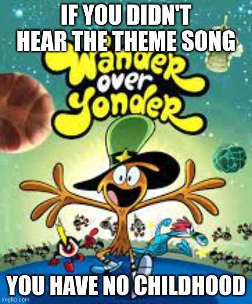 Theme: https://www.youtube.com/watch?v=Aofahau1cE0 | IF YOU DIDN'T HEAR THE THEME SONG; YOU HAVE NO CHILDHOOD | image tagged in wander,over,yonder,is,gud,lolz | made w/ Imgflip meme maker