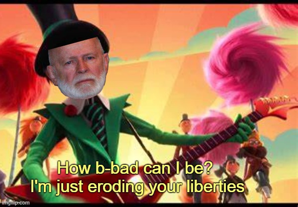 attack ad |  How b-bad can I be? 
I'm just eroding your liberties | image tagged in rmk,ig,how bad can i be,causing problems crusade | made w/ Imgflip meme maker