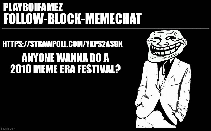 https://strawpoll.com/ykps2as9k | HTTPS://STRAWPOLL.COM/YKPS2AS9K; ANYONE WANNA DO A 2010 MEME ERA FESTIVAL? | image tagged in trollers font | made w/ Imgflip meme maker